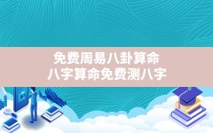 免费周易八卦算命,八字算命免费测八字