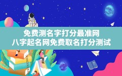 免费测名字打分最准网,八字起名网免费取名打分测试