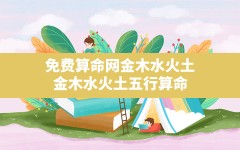 免费算命网金木水火土,金木水火土五行算命