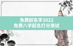 免费起名字2022免费八字起名打分测试,宝宝起名字生辰八字