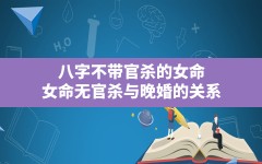 八字不带官杀的女命(女命无官杀与晚婚的关系)