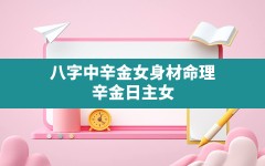 八字中辛金女身材,命理 辛金日主女