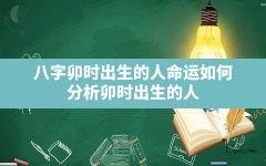 八字卯时出生的人命运如何_分析卯时出生的人八字命运是怎样的呢