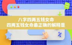 八字四两五钱女命,四两五钱女命最正确的解释是