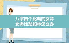 八字四个比劫的女命,女命比劫如林怎么办