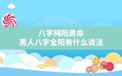 八字纯阳男命(男人八字全阳有什么说法)