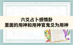 六爻占卜感情卦里面的用神和用神_官鬼爻为用神