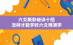 六爻断卦秘诀十招,怎样才能学好六爻预测学