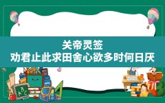 关帝灵签_劝君止此求田舍心欲多时何日厌