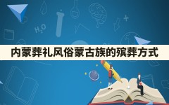 内蒙葬礼风俗,蒙古族的殡葬方式