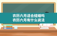 农历六月适合结婚吗?农历六月有什么说法?(农历六月搬家有说法吗)