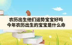 农历出生他们运势宝宝好吗(今年农历出生的宝宝是什么命)