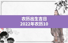 农历出生吉日,2022年农历10月出生的虎宝宝起名