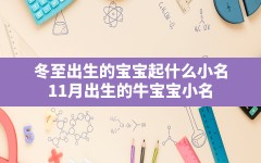 冬至出生的宝宝起什么小名,11月出生的牛宝宝小名