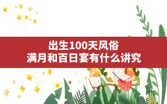 出生100天风俗,满月和百日宴有什么讲究