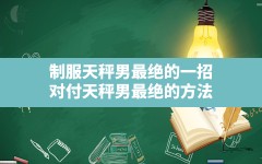 制服天秤男最绝的一招对付天秤男最绝的方法