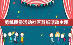 剪纸民俗活动(社区剪纸活动主题)