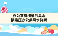 办公室有横梁的风水,横梁压办公桌风水详解