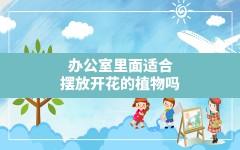 办公室里面适合摆放开花的植物吗(适合摆放在办公室的花)