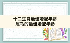 十二生肖最佳婚配年龄,属马的最佳婚配年龄