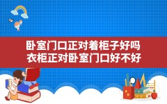 卧室门口正对着柜子好吗,衣柜正对卧室门口好不好