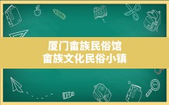 厦门畲族民俗馆,畲族文化民俗小镇