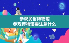 参观民俗博物馆,参观博物馆要注意什么