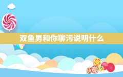 双鱼男和你聊污说明什么