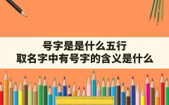 号字是是什么五行?_取名字中有号字的含义是什么