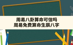 周易八卦算命可信吗,周易免费算命生辰八字