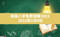 周易八字免费测算2023,2022年1月9日出生的宝宝八字五行