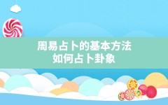 周易占卜的基本方法,如何占卜卦象