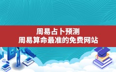 周易占卜预测,周易算命最准的免费网站