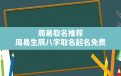 周易取名推荐,周易生辰八字取名起名免费