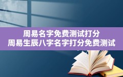 周易名字免费测试打分,周易生辰八字名字打分免费测试