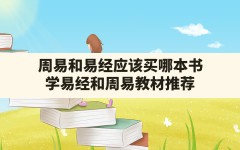 周易和易经应该买哪本书,学易经和周易教材推荐