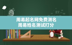 周易起名网免费测名,周易姓名测试打分免费名字测试打分