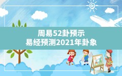 周易52卦预示,易经预测2021年卦象