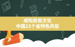 咸阳民俗文化,中国23个省特色风俗