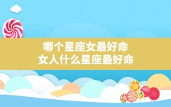 哪个星座女最好命,女人什么星座最好命