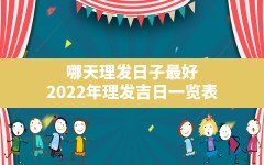 哪天理发日子最好,2022年理发吉日一览表