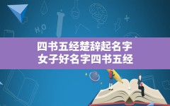 四书五经楚辞起名字_女子好名字四书五经