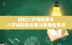 四柱八字纯阳男命(八字纯阳男命要注意哪些事项)