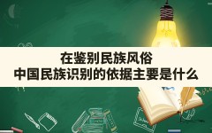 在鉴别民族风俗,中国民族识别的依据主要是什么