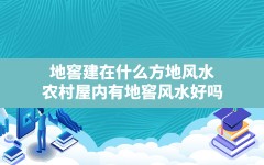 地窖建在什么方地风水,农村屋内有地窖风水好吗