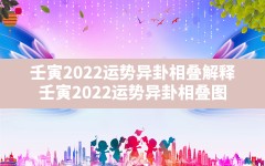 壬寅2022运势异卦相叠解释_壬寅2022运势异卦相叠图