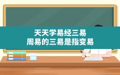 天天学易经三易,周易的三易是指变易