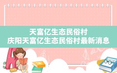 天富亿生态民俗村,庆阳天富亿生态民俗村最新消息