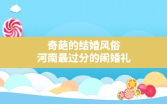 奇葩的结婚风俗(河南最过分的闹婚礼)