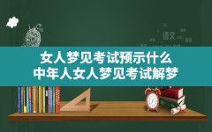 女人梦见考试预示什么(中年人女人梦见考试解梦)